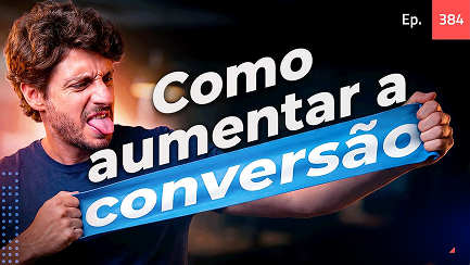 Thumbnail YouTube Ep. 384 — Como aumentar a conversão.